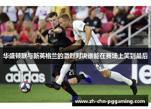 华盛顿联与新英格兰的激烈对决谁能在赛场上笑到最后