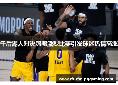 午后湖人对决鹈鹕激烈比赛引发球迷热情高涨