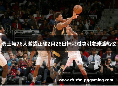 勇士与76人激战正酣2月28日精彩对决引发球迷热议