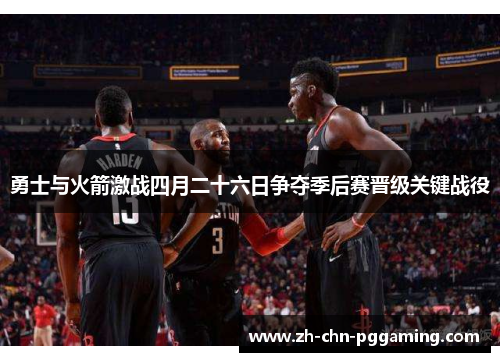 勇士与火箭激战四月二十六日争夺季后赛晋级关键战役