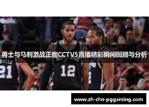 勇士与马刺激战正酣CCTV5直播精彩瞬间回顾与分析