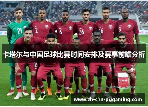 卡塔尔与中国足球比赛时间安排及赛事前瞻分析