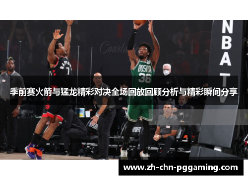 季前赛火箭与猛龙精彩对决全场回放回顾分析与精彩瞬间分享