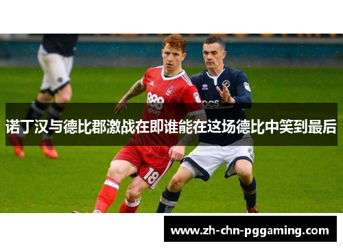 诺丁汉与德比郡激战在即谁能在这场德比中笑到最后