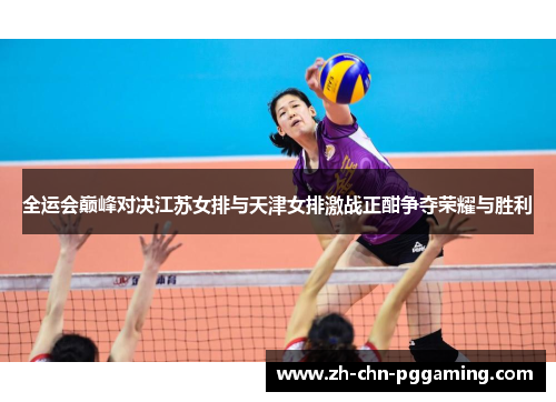 全运会巅峰对决江苏女排与天津女排激战正酣争夺荣耀与胜利