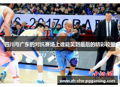 四川与广东的对抗赛场上谁能笑到最后的精彩较量