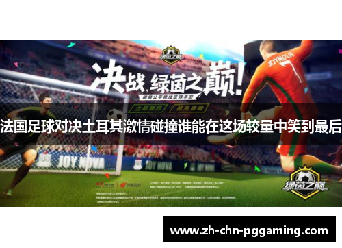 法国足球对决土耳其激情碰撞谁能在这场较量中笑到最后