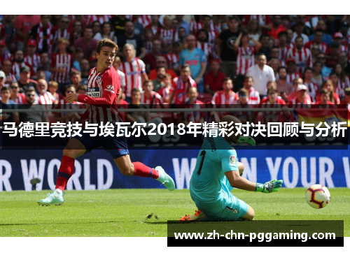 马德里竞技与埃瓦尔2018年精彩对决回顾与分析